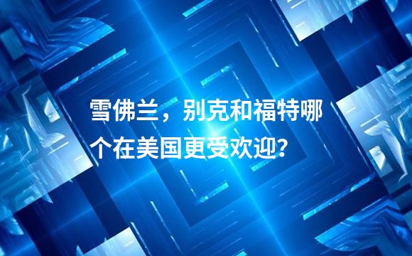 雪佛兰，别克和福特哪个在美国更受欢迎？