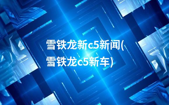 雪铁龙新c5新闻(雪铁龙c5新车)