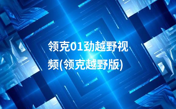 领克01劲越野视频(领克越野版)