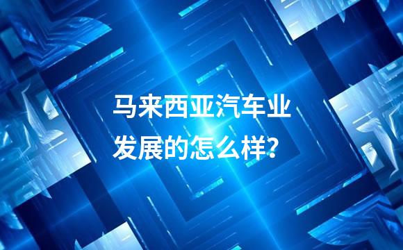 马来西亚汽车业发展的怎么样？
