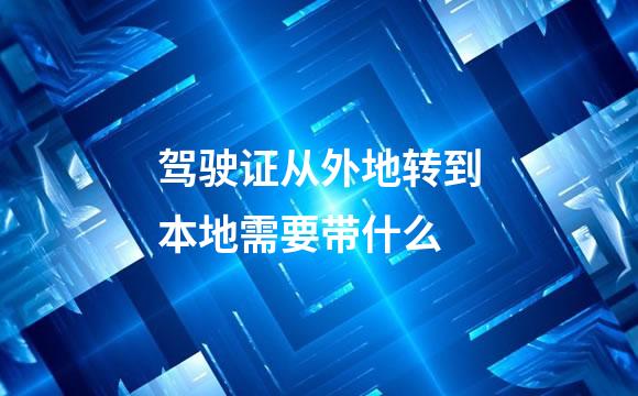 驾驶证从外地转到本地需要带什么